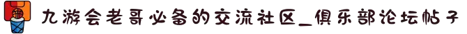九游会老哥必备的交流社区_俱乐部论坛帖子